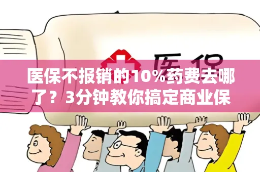 医保不报销的10%药费去哪了？3分钟教你搞定商业保险理赔