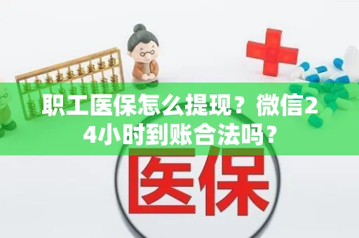 职工医保怎么提现？微信24小时到账合法吗？