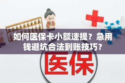 如何医保卡小额速提？急用钱避坑合法到账技巧？