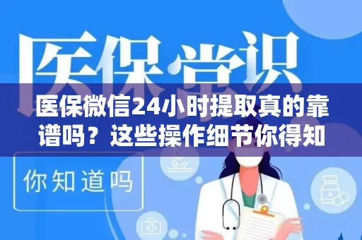 医保微信24小时提取真的靠谱吗？这些操作细节你得知道