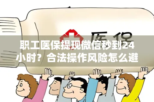 职工医保提现微信秒到24小时？合法操作风险怎么避？