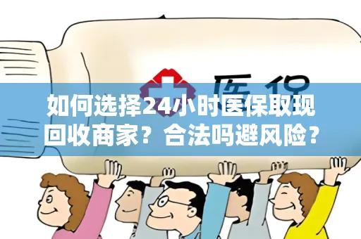 如何选择24小时医保取现回收商家？合法吗避风险？