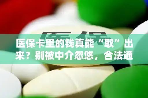医保卡里的钱真能“取”出来？别被中介忽悠，合法通道只有这几条
