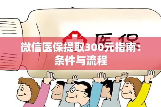 微信医保提取300元指南：条件与流程